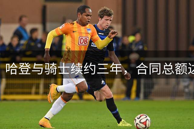 哈登与骑士续约三年，合同总额达9700万美元