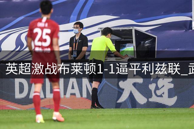 英超激战布莱顿1-1逼平利兹联 武什科维奇头槌建功救主
