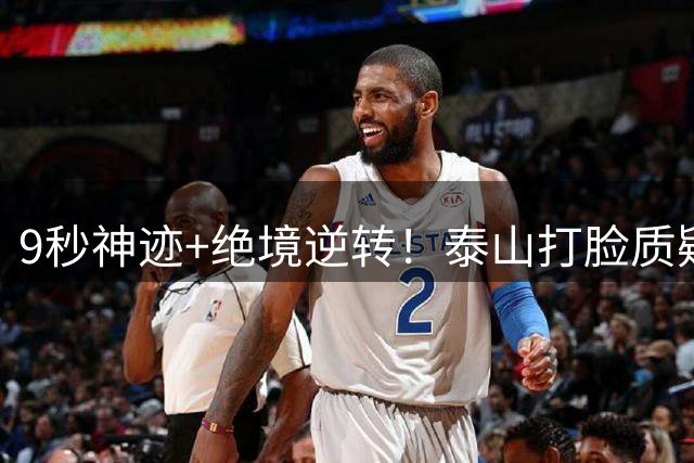 9秒神迹+绝境逆转！泰山打脸质疑声，唐田纠错换人双杀申花